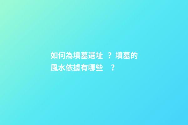 如何為墳墓選址？墳墓的風水依據有哪些？